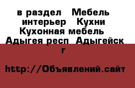  в раздел : Мебель, интерьер » Кухни. Кухонная мебель . Адыгея респ.,Адыгейск г.